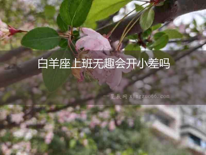白羊座上班無趣會(huì)開小差嗎