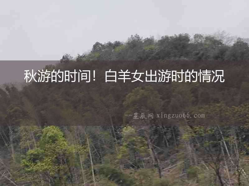 秋游的時間！白羊女出游時的情況