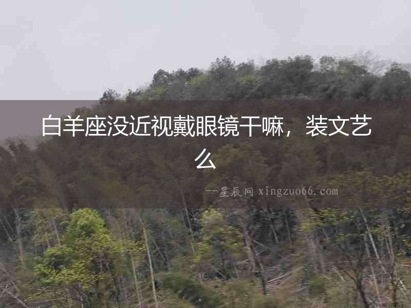 白羊座沒近視戴眼鏡干嘛，裝文藝么