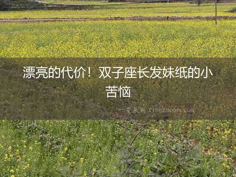 漂亮的代價！雙子座長發妹紙的小苦惱