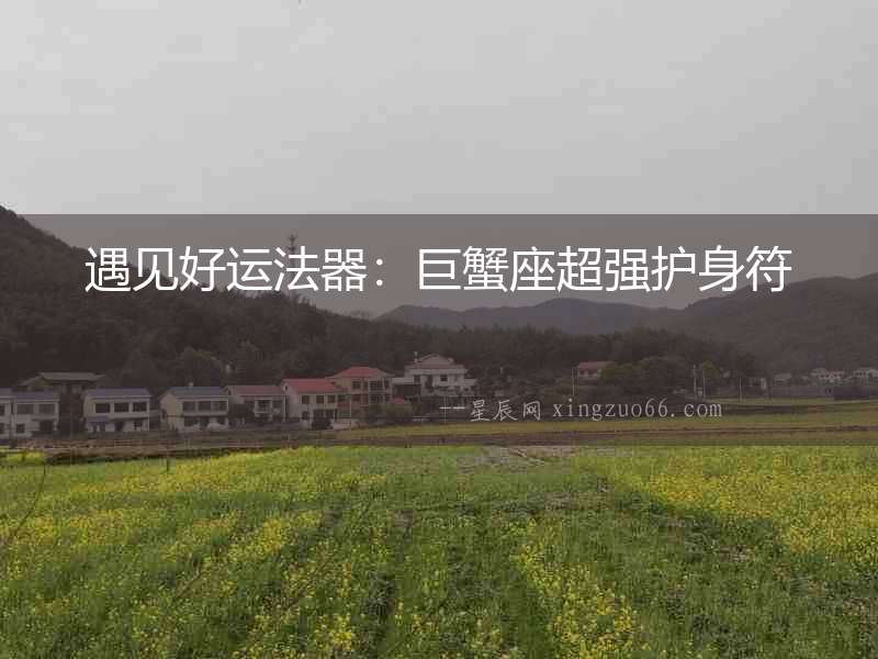 遇見好運法器：巨蟹座超強護身符
