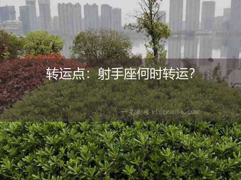 轉(zhuǎn)運(yùn)點(diǎn)：射手座何時(shí)轉(zhuǎn)運(yùn)？