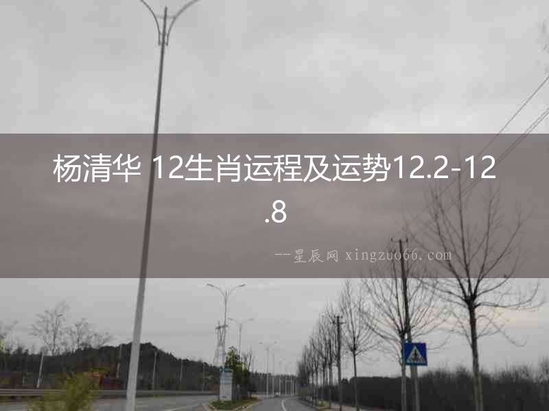 楊清華 12生肖運(yùn)程及運(yùn)勢(shì)12.2-12.8
