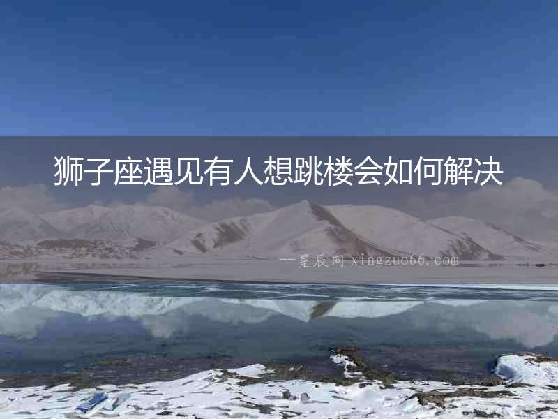 獅子座遇見有人想跳樓會如何解決