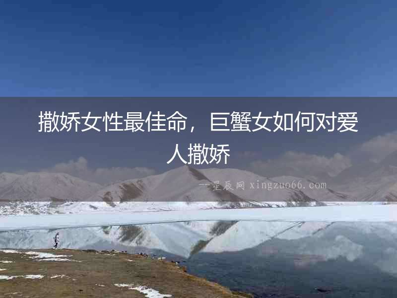 撒嬌女性最佳命，巨蟹女如何對愛人撒嬌
