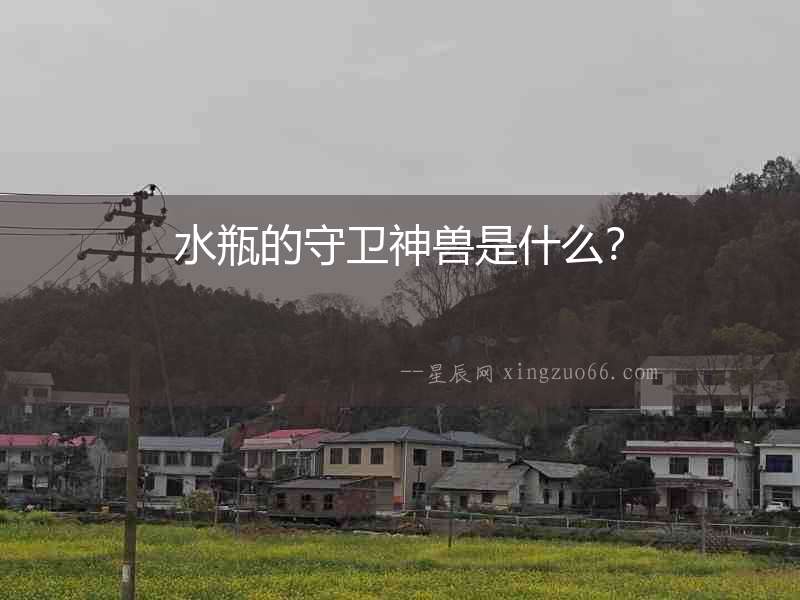 水瓶的守衛(wèi)神獸是什么？