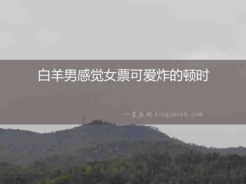 白羊男感覺女票可愛炸的頓時
