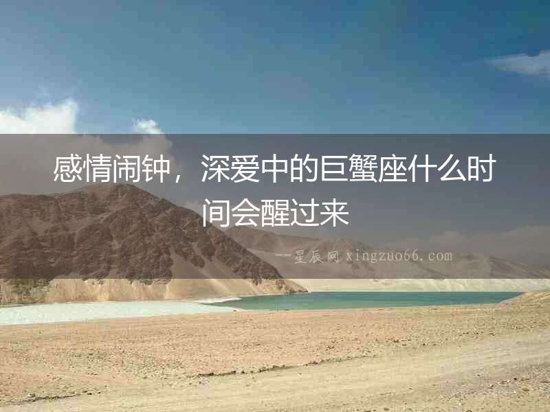 感情鬧鐘，深愛中的巨蟹座什么時間會醒過來