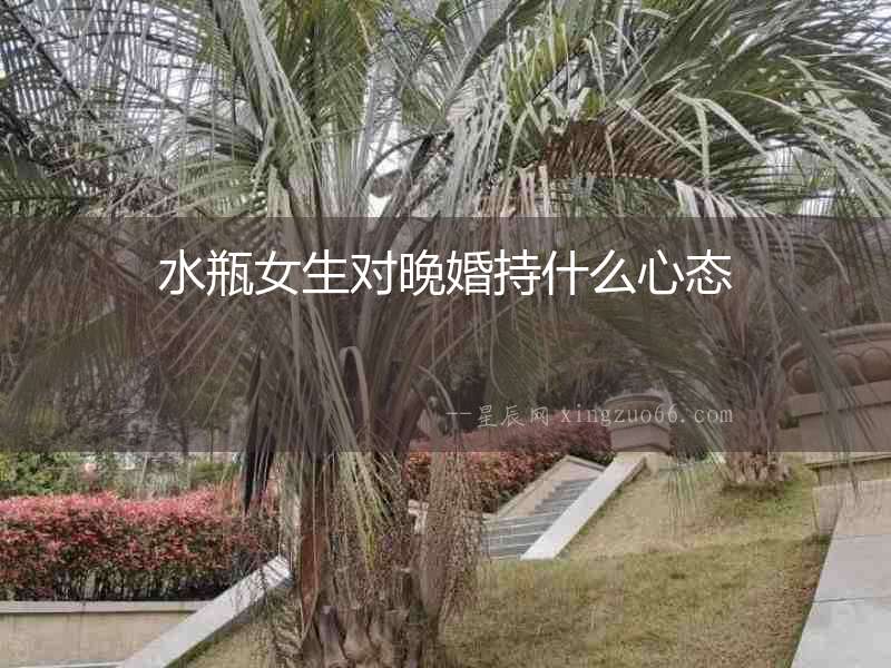 水瓶女生對晚婚持什么心態