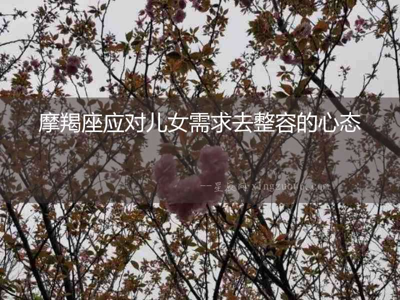 摩羯座應對兒女需求去整容的心態