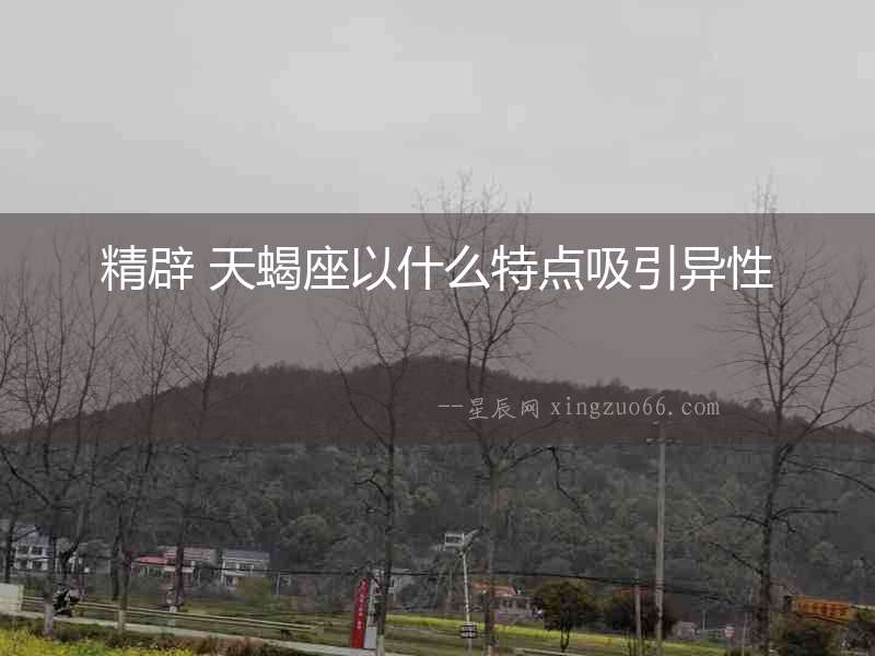 精辟 天蝎座以什么特點吸引異性