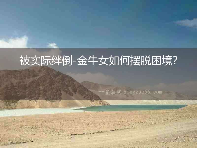 被實際絆倒-金牛女如何擺脫困境？