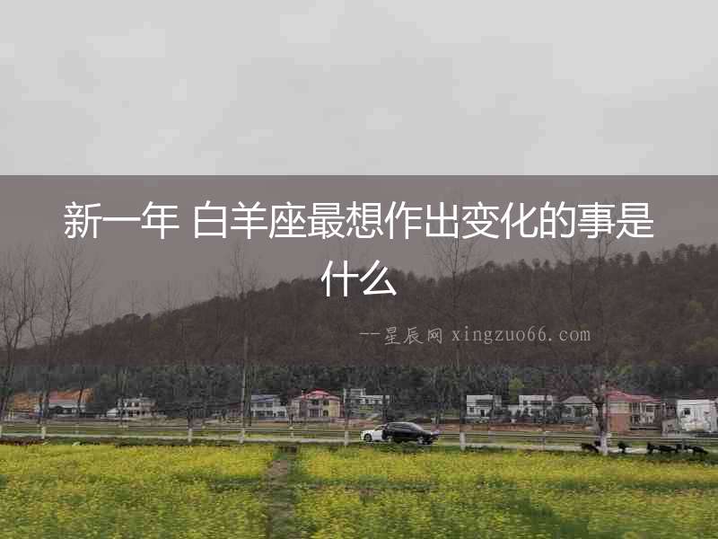 新一年 白羊座最想作出變化的事是什么