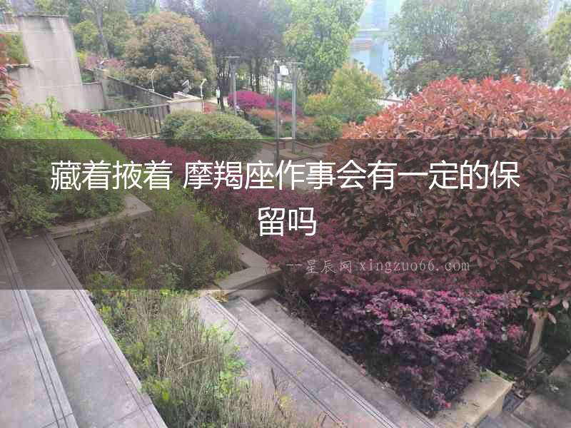 藏著掖著 摩羯座作事會有一定的保留嗎