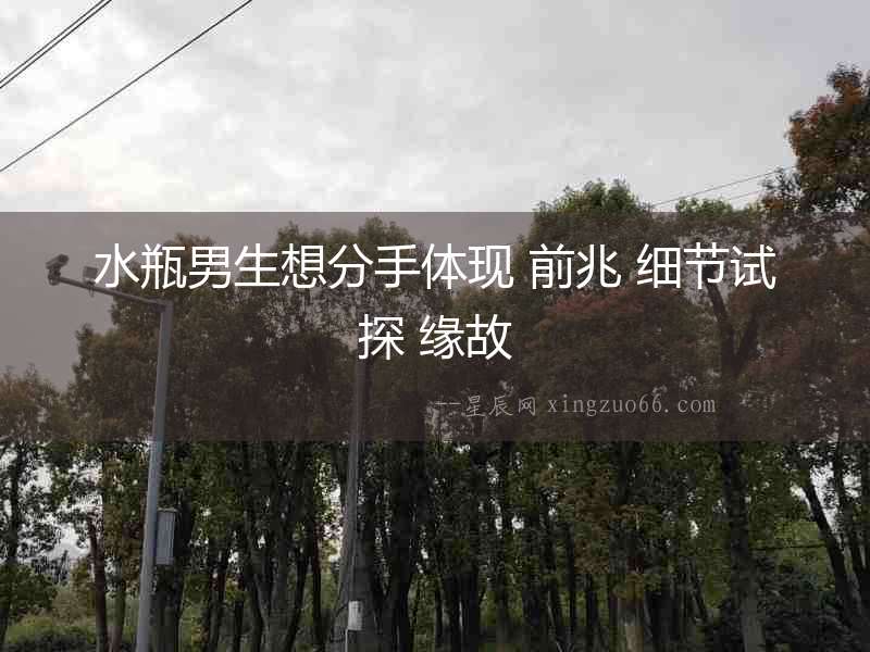 水瓶男生想分手體現 前兆 細節試探 緣故
