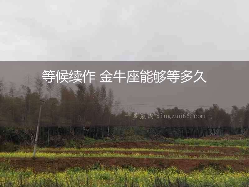 等候續(xù)作 金牛座能夠等多久