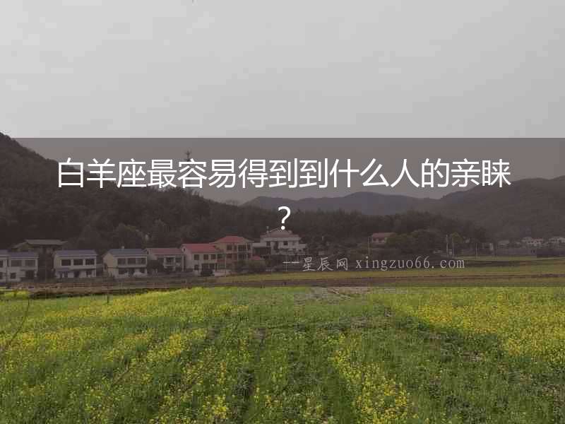 白羊座最容易得到到什么人的親睞？
