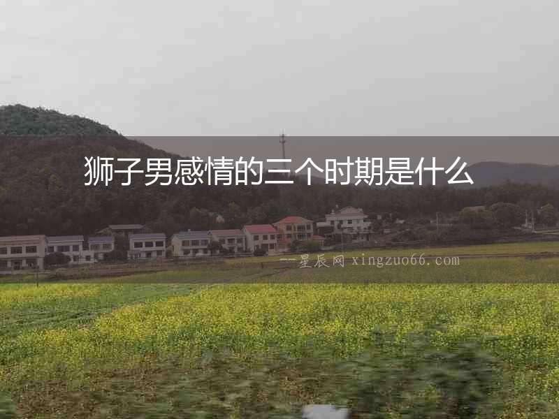 獅子男感情的三個時期是什么