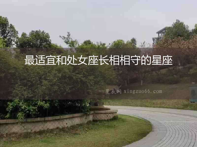 最適宜和處女座長(zhǎng)相相守的星座