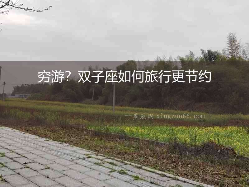 窮游？雙子座如何旅行更節(jié)約
