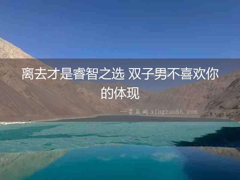離去才是睿智之選 雙子男不喜歡你的體現(xiàn)