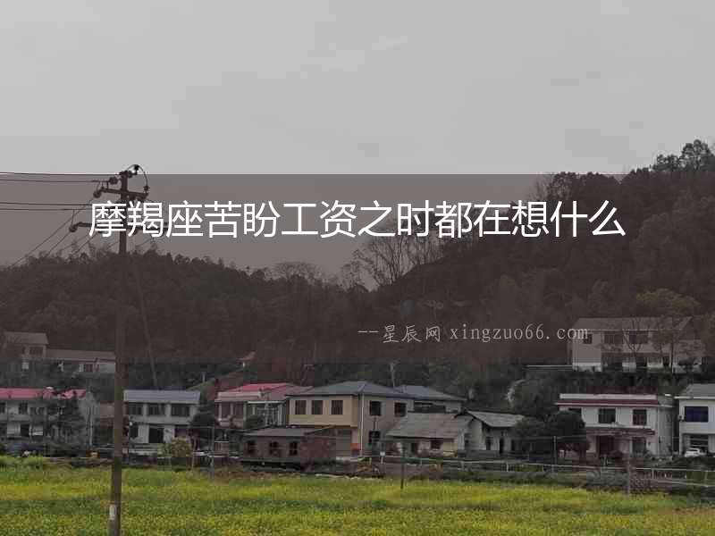 摩羯座苦盼工資之時(shí)都在想什么