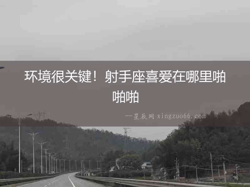 環(huán)境很關(guān)鍵！射手座喜愛在哪里啪啪啪