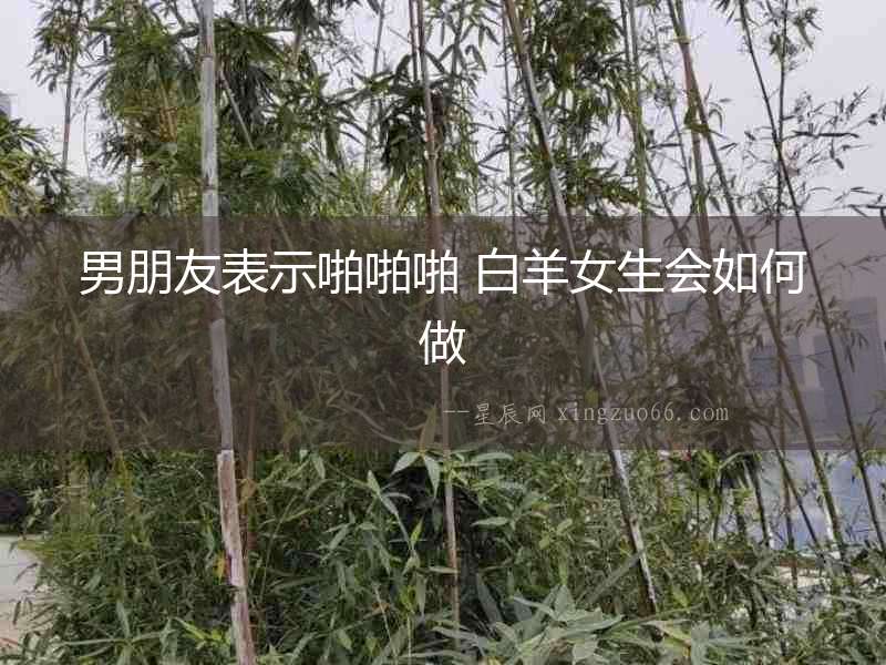 男朋友表示啪啪啪 白羊女生會如何做
