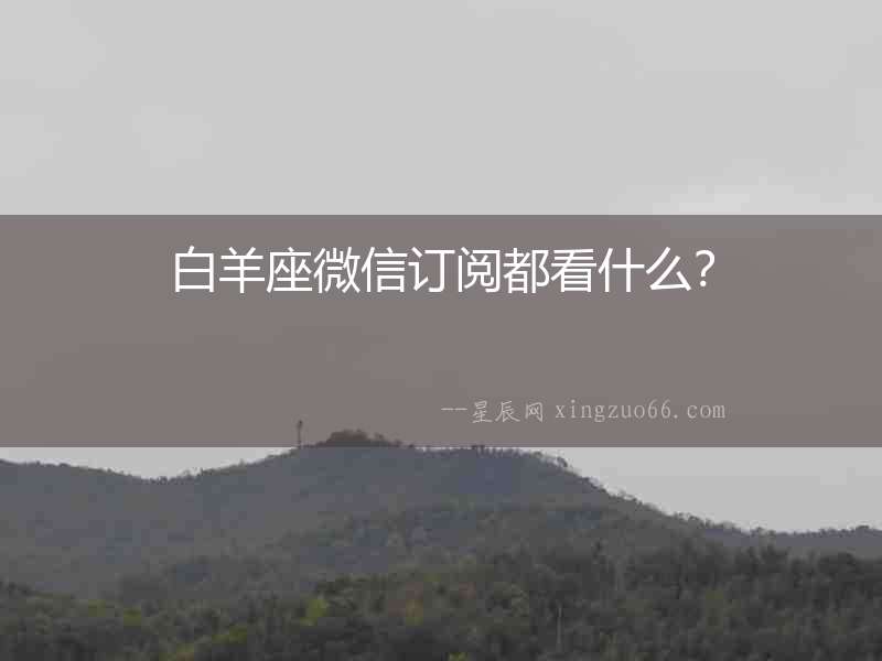 白羊座微信訂閱都看什么？