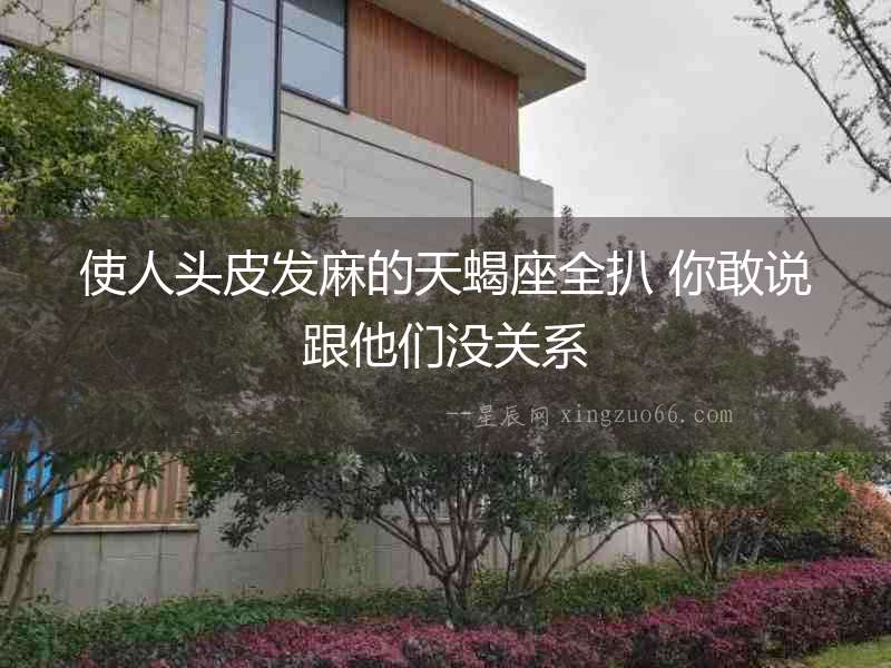 使人頭皮發(fā)麻的天蝎座全扒 你敢說跟他們沒關(guān)系