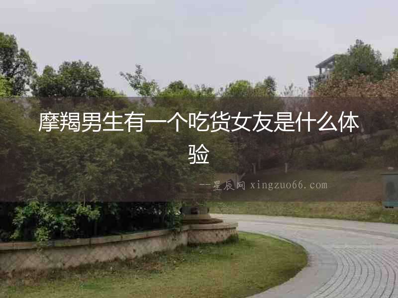 摩羯男生有一個吃貨女友是什么體驗