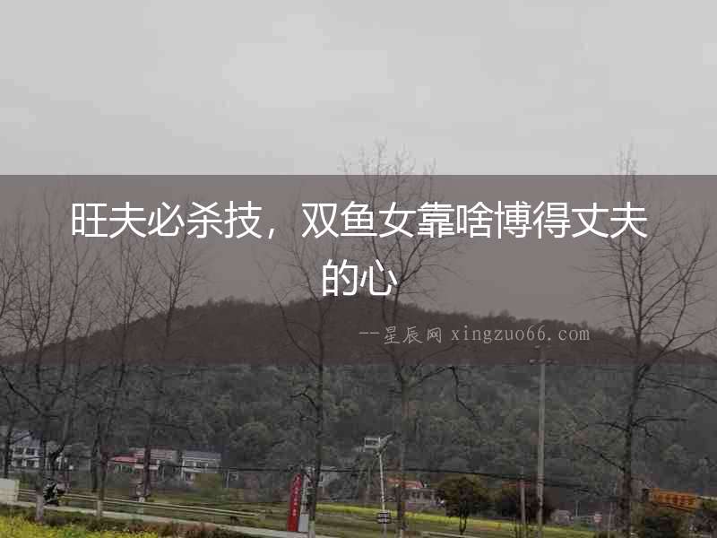 旺夫必殺技，雙魚(yú)女靠啥博得丈夫的心