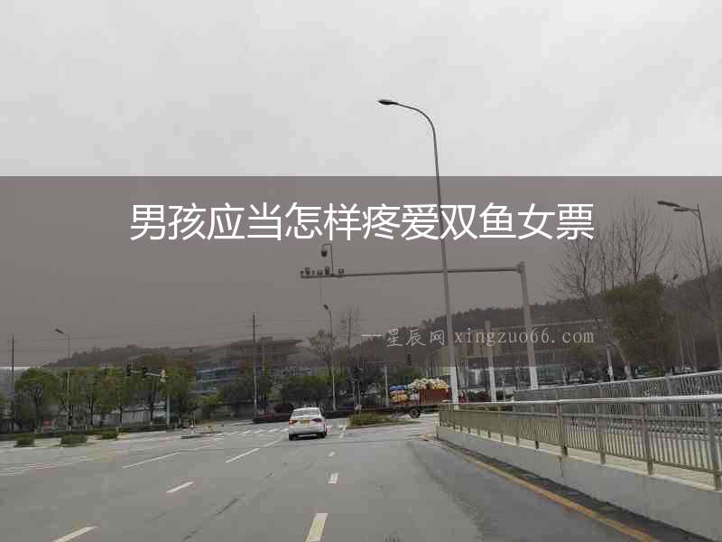 男孩應當怎樣疼愛雙魚女票