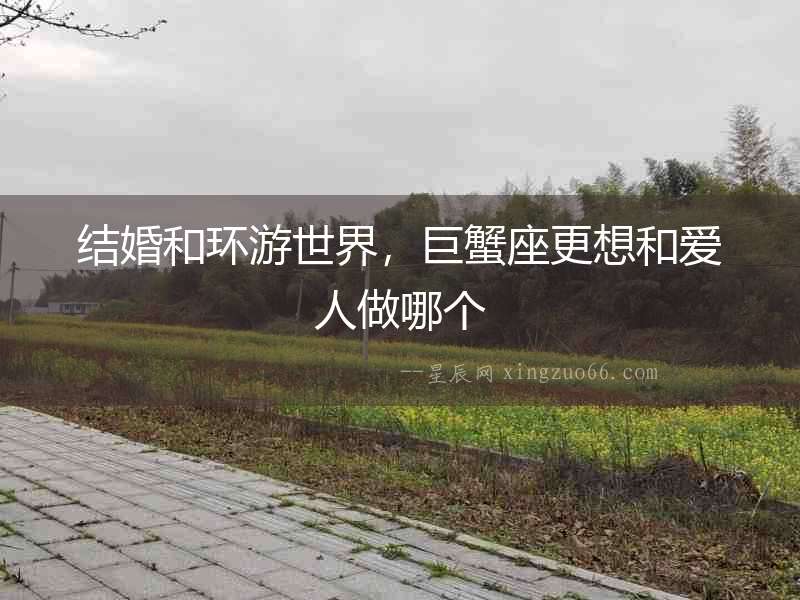 結婚和環游世界，巨蟹座更想和愛人做哪個
