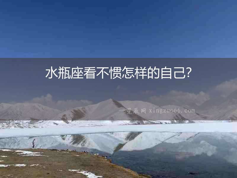 水瓶座看不慣怎樣的自己？
