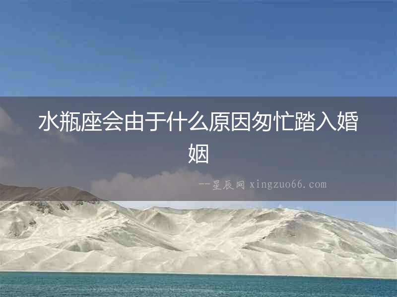 水瓶座會(huì)由于什么原因匆忙踏入婚姻