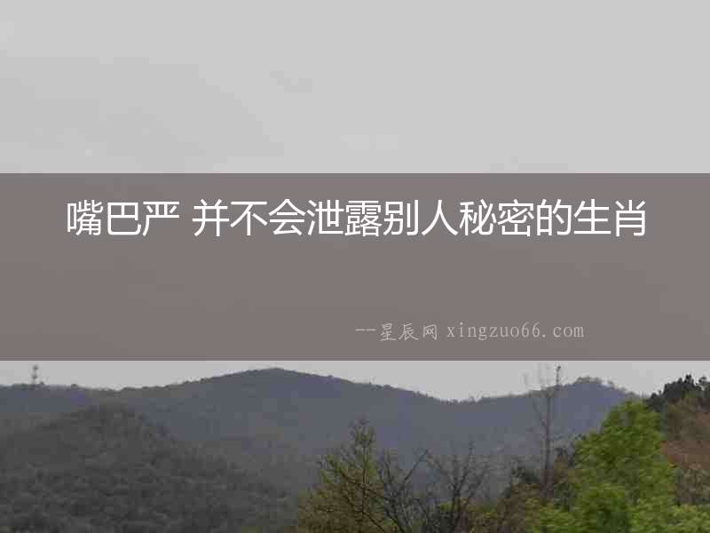 嘴巴嚴(yán) 并不會(huì)泄露別人秘密的生肖