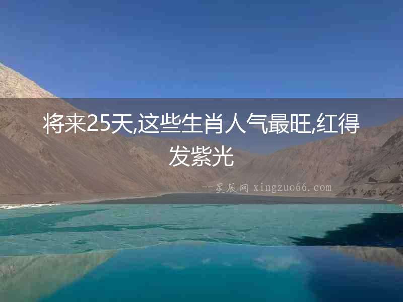 將來25天,這些生肖人氣最旺,紅得發(fā)紫光