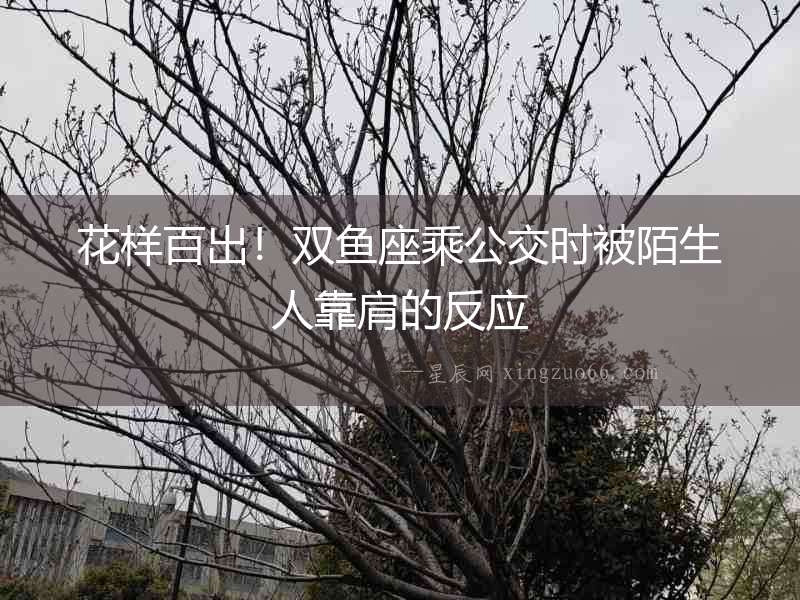 花樣百出！雙魚座乘公交時被陌生人靠肩的反應