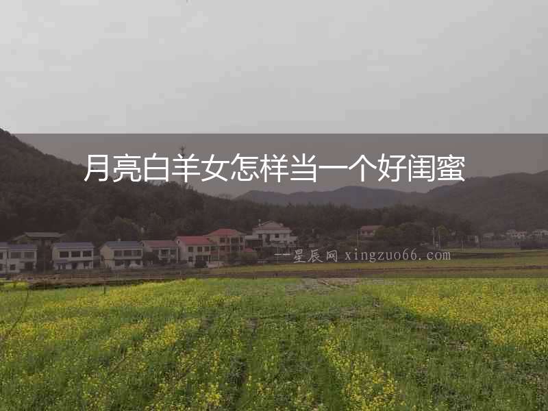 月亮白羊女怎樣當(dāng)一個(gè)好閨蜜