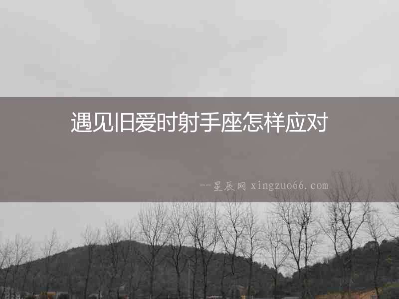 遇見舊愛時射手座怎樣應對