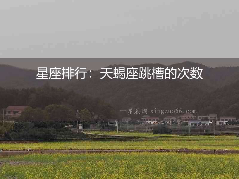 星座排行：天蝎座跳槽的次數