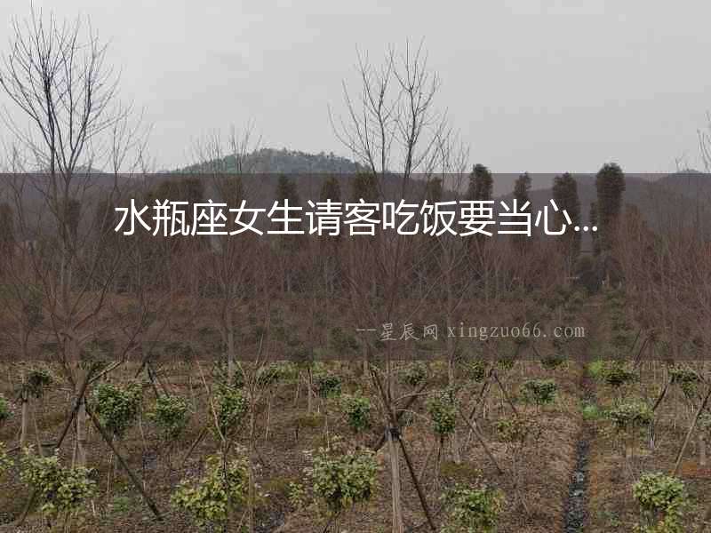 水瓶座女生請客吃飯要當心...