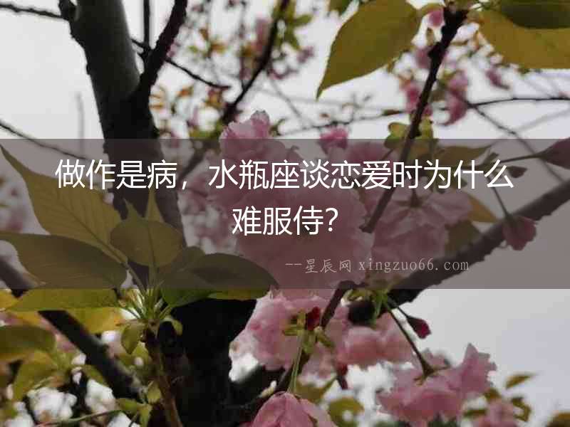 做作是病，水瓶座談戀愛時(shí)為什么難服侍？