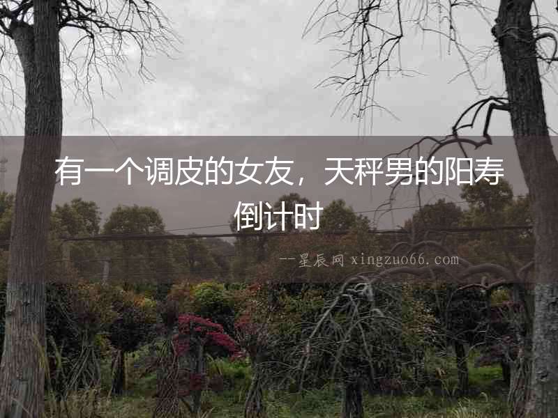 有一個(gè)調(diào)皮的女友，天秤男的陽壽倒計(jì)時(shí)