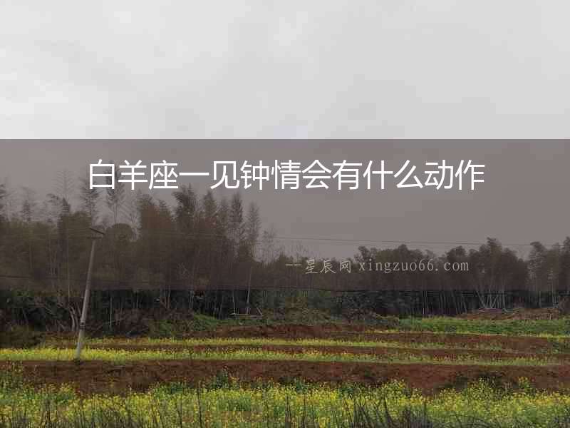 白羊座一見鐘情會有什么動作