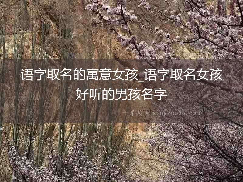 語字取名的寓意女孩_語字取名女孩好聽的男孩名字