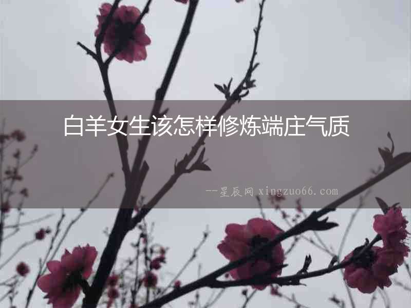 白羊女生該怎樣修煉端莊氣質(zhì)