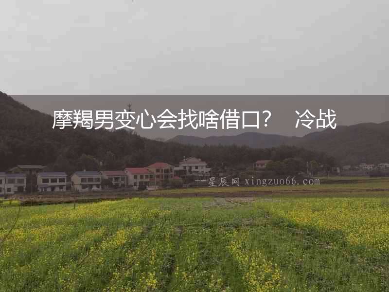 摩羯男變心會找啥借口？  冷戰