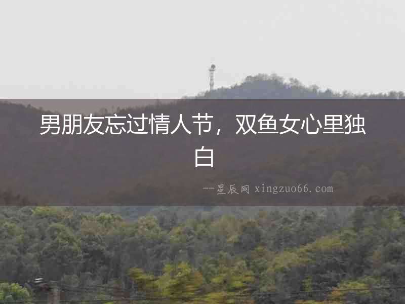 男朋友忘過情人節，雙魚女心里獨白